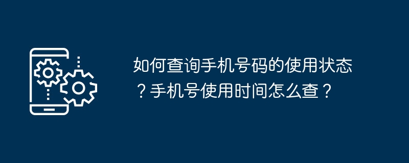 如何查詢手機號碼的使用狀態？手機號使用時間怎麼查？