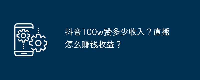 Combien ça coûte de gagner 1 million de likes sur Douyin ? Comment gagner de l’argent avec le streaming en direct ?