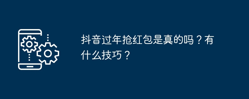 抖音过年抢红包是真的吗？有什么技巧？