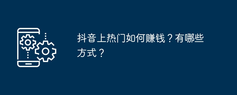 抖音上热门如何赚钱？有哪些方式？