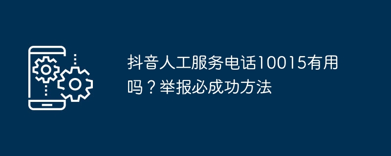 抖音人工服务电话10015有用吗？举报必成功方法