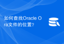 如何查找Oracle Ora文件的位置？