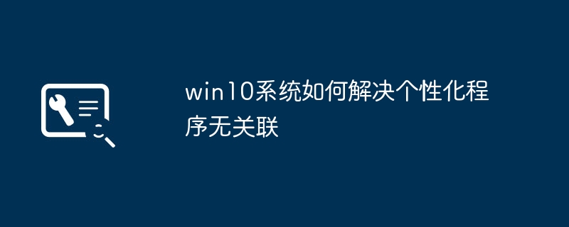 win10系统如何解决个性化程序无关联