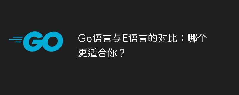 Go 言語と E 言語の比較: どちらがあなたに適していますか?