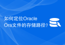 如何定位Oracle Ora文件的存储路径？