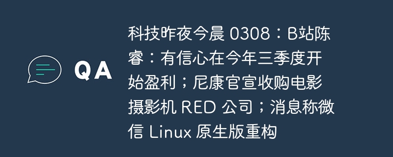 科技昨夜今晨 0308：B站陈睿：有信心在今年三季度开始盈利；尼康官宣收购电影摄影机 RED 公司；消息称微信 Linux 原生版重构