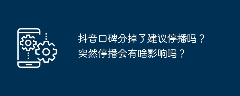 La réputation de bouche à oreille de Douyin a chuté, est-il recommandé darrêter la diffusion ? Cette suspension soudaine aura-t-elle un impact ?