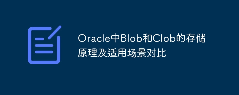 Vergleich der Speicherprinzipien und anwendbaren Szenarien von Blob und Clob in Oracle