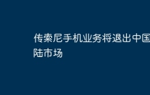 传索尼手机业务将退出中国大陆市场