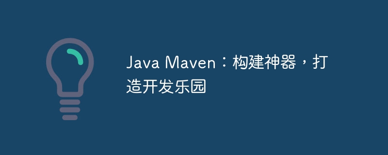 Java Maven：构建神器，打造开发乐园