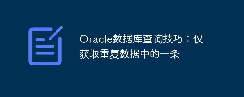 Compétences en matière de requêtes de base de données Oracle : obtenez un seul élément de données en double