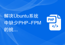 解决Ubuntu系统中缺少PHP-FPM的挑战