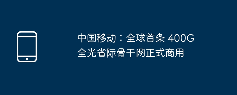 中国移动：全球首条 400G 全光省际骨干网正式商用