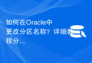 如何在Oracle中更改分区名称？详细教程分享