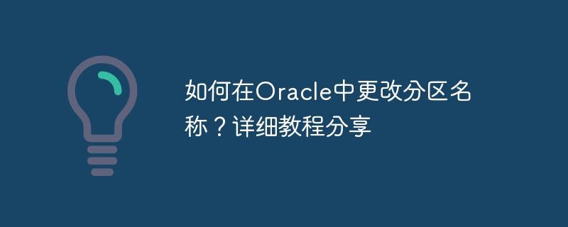 Oracle에서 파티션 이름을 변경하는 방법은 무엇입니까? 자세한 튜토리얼 공유