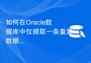 如何在Oracle数据库中仅提取一条重复数据？