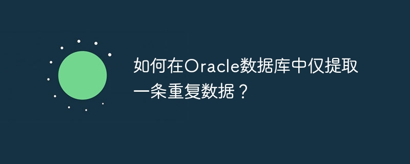 Oracle 데이터베이스에서 중복된 데이터를 하나만 추출하는 방법은 무엇입니까?