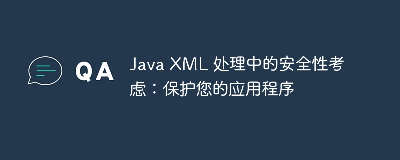 Java XML 处理中的安全性考虑：保护您的应用程序