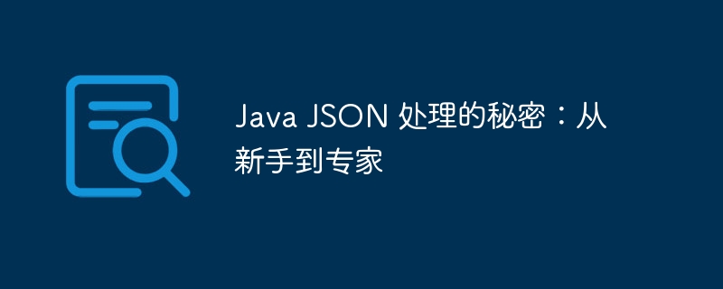 Java JSON 处理的秘密：从新手到专家