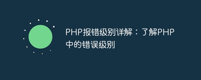 php报错级别详解：了解php中的错误级别