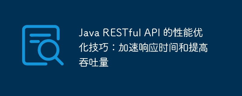 Java RESTful API 的性能优化技巧：加速响应时间和提高吞吐量