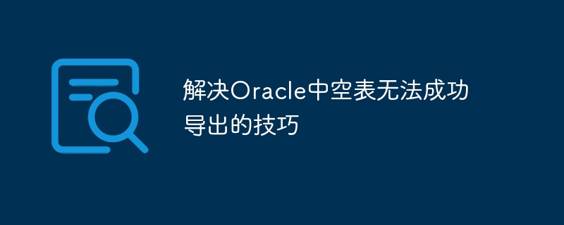 Petua untuk menyelesaikan masalah bahawa jadual kosong Oracle tidak boleh berjaya dieksport