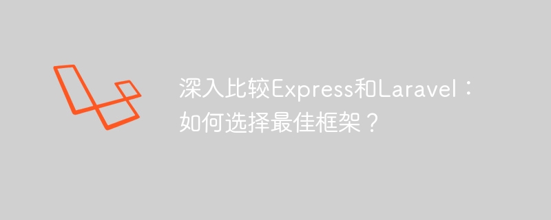 Express와 Laravel의 심층 비교: 최고의 프레임워크를 선택하는 방법은 무엇입니까?