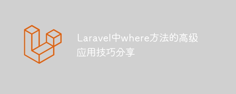 Laravel中where方法的進階應用技巧分享