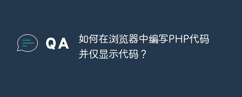 如何在瀏覽器中編寫PHP程式碼並僅顯示程式碼？