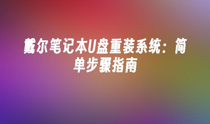 戴尔笔记本U盘重装系统：简单步骤指南