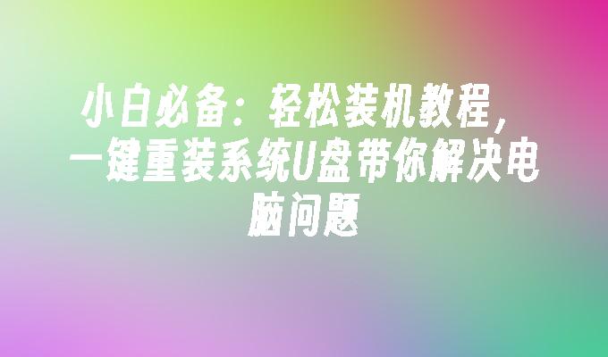 小白必备：轻松装机教程，一键重装系统U盘带你解决电脑问题