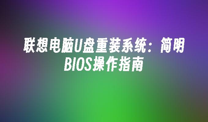 聯想電腦U盤重裝系統：簡明BIOS操作指南