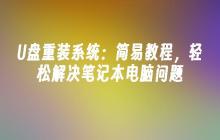 U盘重装系统：简易教程，轻松解决笔记本电脑问题