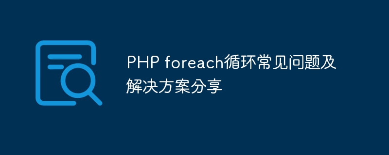 php foreach循环常见问题及解决方案分享