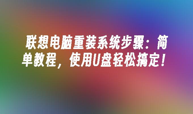 聯想電腦重裝系統步驟：簡單教學，使用USB輕鬆搞定！