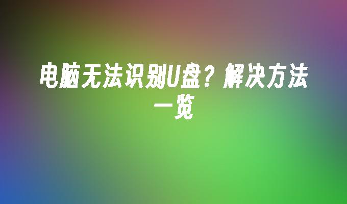 电脑无法识别U盘？解决方法一览-系统安装-