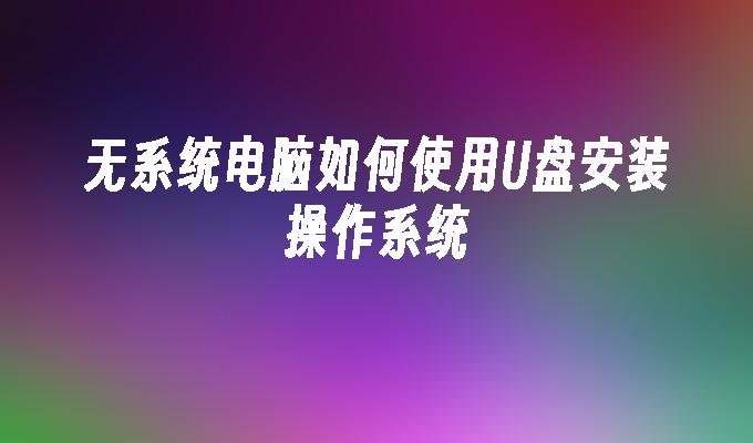 无系统电脑如何使用U盘安装操作系统-系统安装-