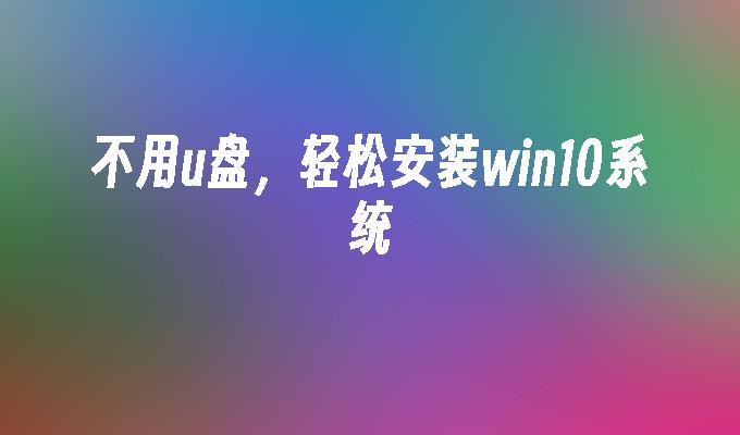 不用u盤，輕鬆安裝win10系統