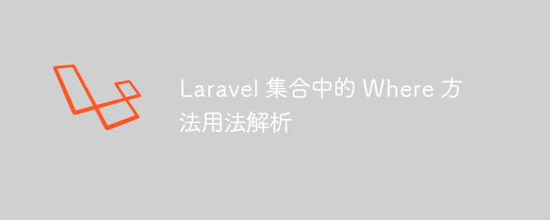 Laravel 集合中的 Where 方法用法解析-Laravel-