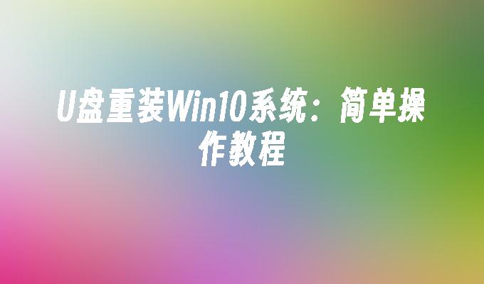 U盘重装Win10系统：简单操作教程-系统安装-