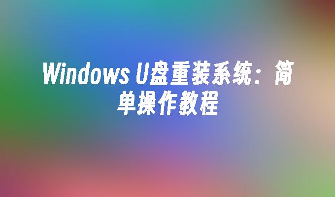 Windows U盘重装系统：简单操作教程