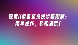 深度U盘重装系统步骤图解:简单操作,轻松搞定!