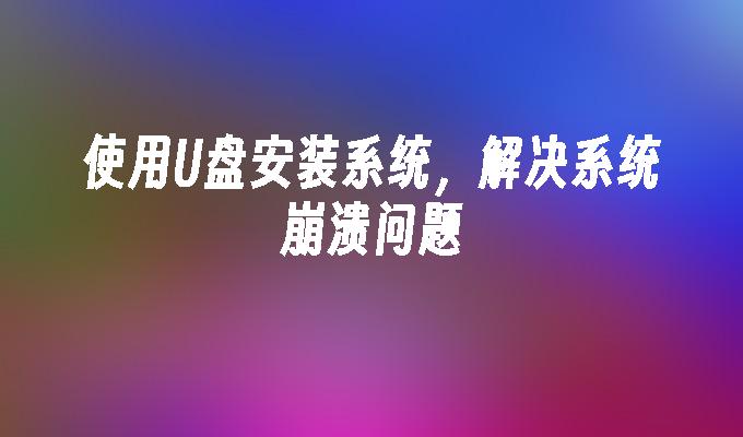 使用U盘安装系统，解决系统崩溃问题