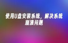 使用U盘安装系统，解决系统崩溃问题