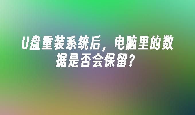 U碟重裝系統後，電腦裡的資料是否會保留？