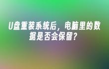 U盘重装系统后，电脑里的数据是否会保留？