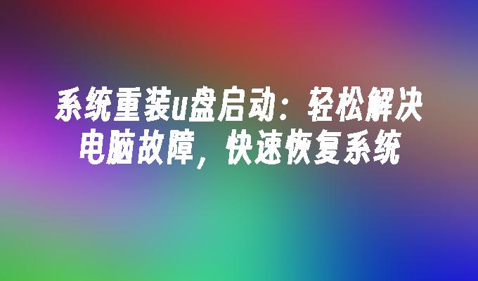 系統重裝u盤啟動：輕鬆解決電腦故障，快速恢復系統