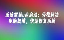 系统重装u盘启动：轻松解决电脑故障，快速恢复系统