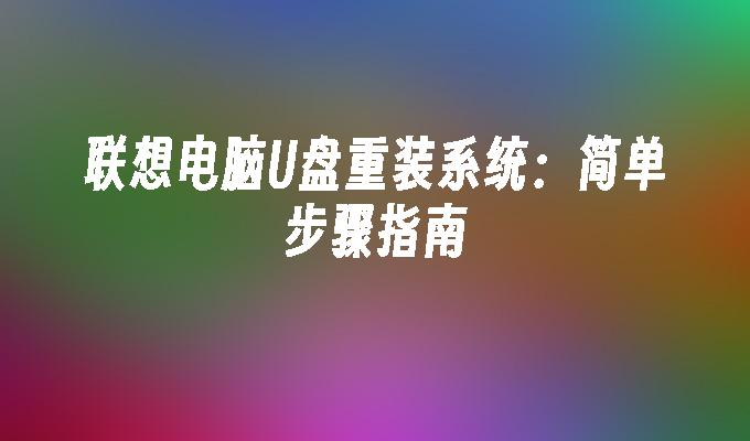 联想电脑U盘重装系统：简单步骤指南