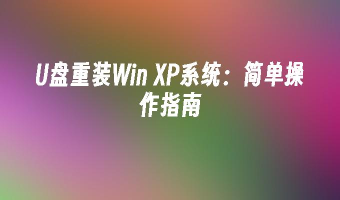 U盘重装Win XP系统：简单操作指南-系统安装-